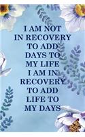 I Am Not In Recovery To Add Days To My Life I Am In Recovery To Add Life To My Days