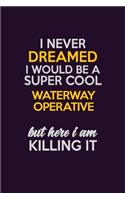 I Never Dreamed I Would Be A Super cool Waterway Operative But Here I Am Killing It: Career journal, notebook and writing journal for encouraging men, women and kids. A framework for building your career.