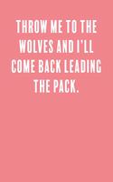 Throw me to the wolves and I'll come back leading the pack.