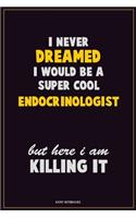 I Never Dreamed I would Be A Super Cool Endocrinologist But Here I Am Killing It: Career Motivational Quotes 6x9 120 Pages Blank Lined Notebook Journal