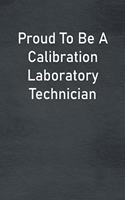 Proud To Be A Calibration Laboratory Technician: Lined Notebook For Men, Women And Co Workers