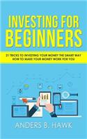 Investing for Beginners: 21 Tricks to Investing Your Money The Smart Way - How to Make Your Money Work For You