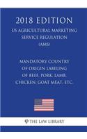 Mandatory Country of Origin Labeling of Beef, Pork, Lamb, Chicken, Goat Meat, etc. (US Agricultural Marketing Service Regulation) (AMS) (2018 Edition)
