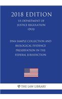 Dna-Sample Collection and Biological Evidence Preservation in the Federal Jurisdiction (Us Department of Justice Regulation) (Doj) (2018 Edition)