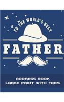 To The World's Best Father: Address Book Large Print with Tabs: Father's Day Gift, Address Book with Birthdays and Anniversaries, Tabs Book large print 8.5" x 11" Organizer & A