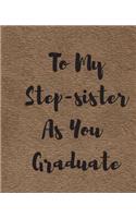 To My Step-sister As You Graduate: A Simple Custom Graduation Gift - 50 Pages ruled Journal.