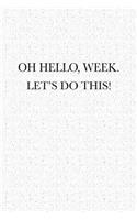 Oh Hello, Week. Let's Do This!: A 6x9 Inch Matte Softcover Notebook Journal with 120 Blank Lined Pages and a Motivational Cover Slogan