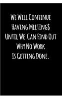 We Will Continue Having Meeting Until We Can Find Out Why No Work Is Getting Done.: Blank Lined Journal to Write in Coworker Notebook V2