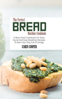 The Perfect Bread Machine Cookbook: A Must Have Cookbook For Tasty Quick And Easy Breakfast Recipes To Start Your Day Full Of Energy