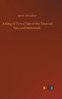 King of Tyre a Tale of the Times of Ezra and Nehemiah
