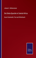 Die Dinka-Sprache in Central-Africa: Kurze Grammatik, Text und Wörterbuch