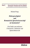 Mehrsprachigkeit und Romanische Sprachwissenschaft an Gymnasien? Eine Studie zum modernen Franz?sisch-, Italienisch- und Spanischunterricht.