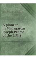 A Pioneer in Madagascar Joseph Pearse of the L.M.S