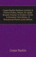 Caspari Bauhini Basileens Archiatri & Praxeos Profess, Ordinar. De Lapidis Bezaaris Oriental. & Occident. Cervin. & Germanici: Ortu Natura . & Recentiorum Placitis (Latin Edition)