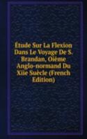 Etude Sur La Flexion Dans Le Voyage De S. Brandan, Oieme Anglo-normand Du Xiie Suecle (French Edition)