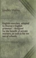 English exercises, adapted to Murray's English grammar .: designed for the benefit of private learners, as well as for the use of schools
