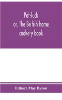 Pot-luck; or, The British home cookery book; over a thousand recipes from old family ms. Books