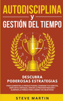 Autodisciplina Y Gestión Del Tiempo: Descubra Poderosas Estrategias Para Aumentar La Productividad, Dominar Tus Hábitos, Vencer La Procrastinación Y Eliminar La Pereza Para Lograr Tus O(6 Self Help Mastery)