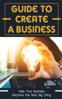 Guide To Create A Business: Help Your Business Become The Next Big Thing: How To Run A Business