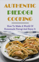 Authentic Pierogi Cooking: How To Make A World Of Homemade Pierogi And Enjoy It: How To Make Pierogi At Home