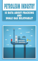 Petroleum Industry: Is Data About Fracking And Shale Gas Believable?: Petroleum Engineering Handbook Volume 1-7