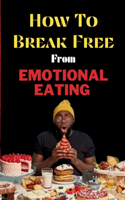 How To Break Free From Emotional Eating