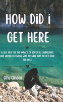 How Did I Get Here: A self help on the impact of youthful exuberance and wrong decisions with possible way to get back the lost.