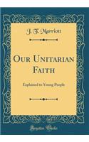 Our Unitarian Faith: Explained to Young People (Classic Reprint)