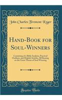 Hand-Book for Soul-Winners: Consisting of a Bible Analysis, Practical Outlines, and Helpful Articles, All Bearing on the Great Theme of Soul Winning (Classic Reprint)