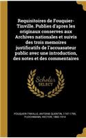 Requisitoires de Fouquier-Tinville. Publies d'apres les originaux conserves aux Archives nationales et suivis des trois memoires justificatifs de l'accuasateur public avec une introduction, des notes et des commentaires