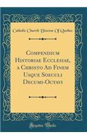 Compendium Historiae Ecclesiae, a Christo Ad Finem Usque Soeculi Decumi-Octavi (Classic Reprint)