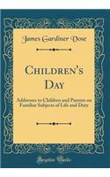 Children's Day: Addresses to Children and Parents on Familiar Subjects of Life and Duty (Classic Reprint)