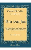 Tom and Joe: Two Farmer Boys in War and Peace and Love; A Louisiana Memory (Classic Reprint)