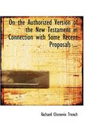 On the Authorized Version of the New Testament in Connection with Some Recent Proposals ...