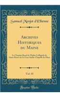 Archives Historiques Du Maine, Vol. 10: Le Chapitre Royal de l'ï¿½glise Collï¿½giale de Saint-Pierre-De-La-Cour Sainte-Chapelle Du Mans (Classic Reprint): Le Chapitre Royal de l'ï¿½glise Collï¿½giale de Saint-Pierre-De-La-Cour Sainte-Chapelle Du Mans (Classic Reprint)