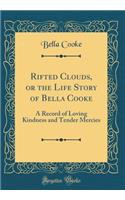 Rifted Clouds, or the Life Story of Bella Cooke: A Record of Loving Kindness and Tender Mercies (Classic Reprint)