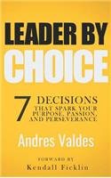 Leader by Choice: 7 Decisions That Spark Your Purpose, Passion, and Perseverance