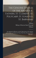 Genuine Epistles of the Apostolic Fathers, St. Clement, St. Polycarp, St. Ignatius, St. Barnabas; the Shepherd of Hermas, and the Martyrdoms of St. Ignatius and St. Polycarp, Written by Those Who Were Present at Their Sufferings..