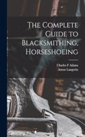 Complete Guide to Blacksmithing, Horseshoeing