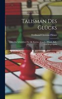 Talisman Des Glücks: Oder, Der Selbstlehrer Für Alle Karten-, Schach-, Billard-, Ball-, Und Kegel-Spiele