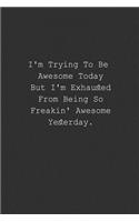 I'm Trying To Be Awesome Today But I'm Exhausted From Being So Freakin' Awesome Yesterday