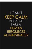 I Can't Keep Calm Because I Am A Human Resources Administrator