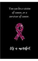 You can be a victim of cancer, or a survivor of cancer. It's a mindset