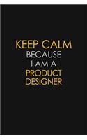Keep Calm Because I Am A Product Designer