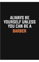 Always Be Yourself Unless You Can Be A Barber: Inspirational life quote blank lined Notebook 6x9 matte finish