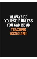 Always Be Yourself Unless You Can Be A teaching assistant