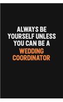Always Be Yourself Unless You Can Be A Wedding Coordinator