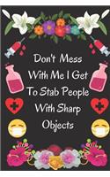 Don't Mess With Me I Get To Stab People With Sharp Objects: Funny & pretty Nurse Notebook Journal to write in . Nursing gift gig