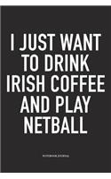 I Just Want To Drink Irish Coffee And Play Netball