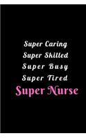 Super Caring Super Skilled Super Busy Super Tired Super Nurse: A Notebook to Write in for Nurses, Gift for Nurse Mom, National Nurses Week Gifts, Gift for Graduating Nurses